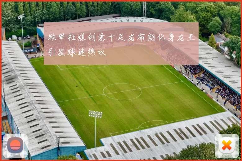 绿军社媒创意十足龙布朗化身龙王引发球迷热议