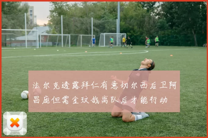 法尔克透露拜仁有意切尔西后卫阿昌庞但需金玟哉离队后才能行动