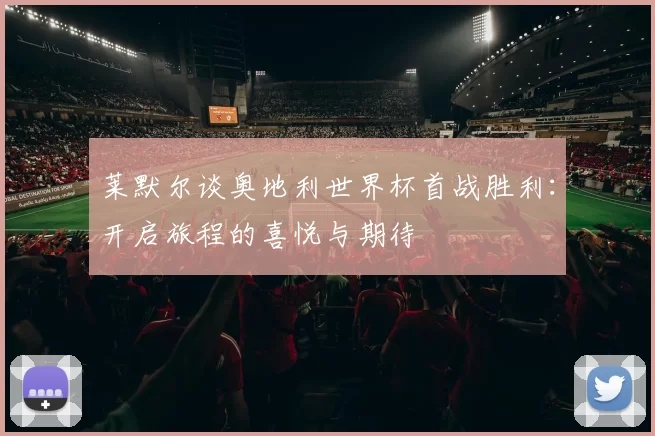 莱默尔谈奥地利世界杯首战胜利：开启旅程的喜悦与期待