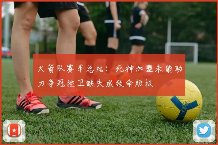 火箭队赛季总结：死神加盟未能助力争冠控卫缺失成致命短板