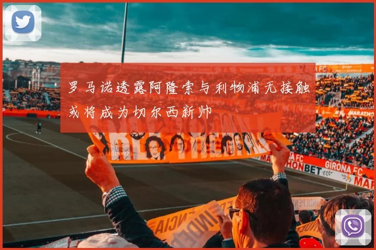 罗马诺透露阿隆索与利物浦无接触或将成为切尔西新帅