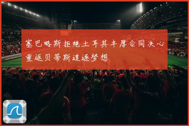 塞巴略斯拒绝土耳其丰厚合同决心重返贝蒂斯追逐梦想
