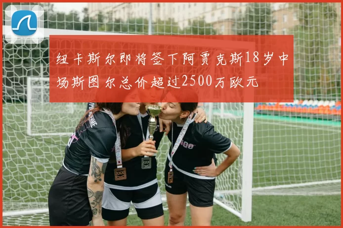 纽卡斯尔即将签下阿贾克斯18岁中场斯图尔总价超过2500万欧元