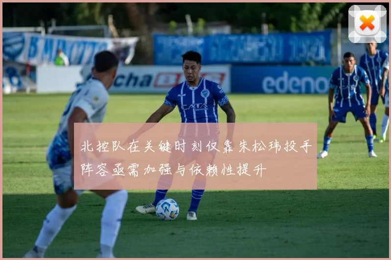 北控队在关键时刻仅靠朱松玮投手阵容亟需加强与依赖性提升