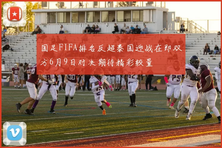 国足FIFA排名反超泰国迎战在即双方6月9日对决期待精彩较量